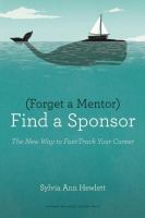 Forget a Mentor, Find a Sponsor : The New Way to Fast-Track Your Career