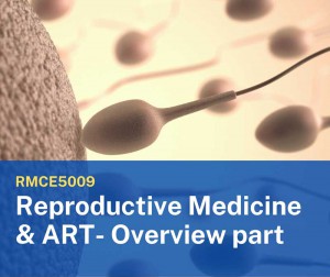 RMCE5009 Reproductive Medicine & Assisted Reproductive Technology- Overview part